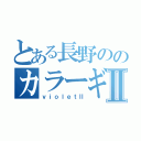 とある長野ののカラーギャングⅡ（ｖｉｏｌｅｔⅡ）