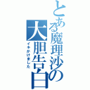 とある魔理沙の大胆告白（イキかけました）