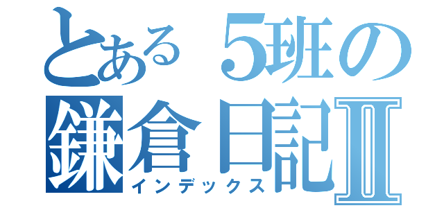 とある５班の鎌倉日記Ⅱ（インデックス）