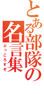 とある部隊の名言集（ぶっころすぞ）