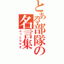 とある部隊の名言集（ぶっころすぞ）