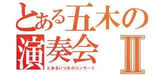 とある五木の演奏会Ⅱ（とあるいつきのコンサート）