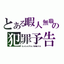 とある暇人無職の犯罪予告（むしゃくしゃしてやった、今は反省している）