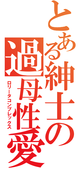 とある紳士の過母性愛（ロリータコンプレックス）