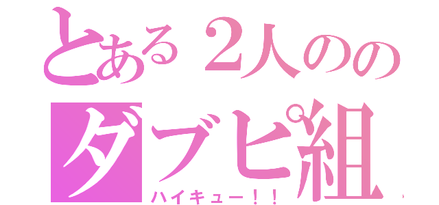 とある２人ののダブピ組（ハイキュー！！）