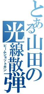 とある山田の光線散弾銃（ビームショットガン）