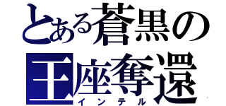 とある蒼黒の王座奪還（インテル）