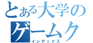 とある大学のゲームクリエイータ（インデックス）