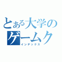 とある大学のゲームクリエイータ（インデックス）