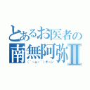 とあるお医者の南無阿弥陀仏Ⅱ（（´・ω・｀）チーン）