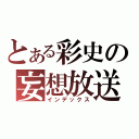 とある彩史の妄想放送（インデックス）