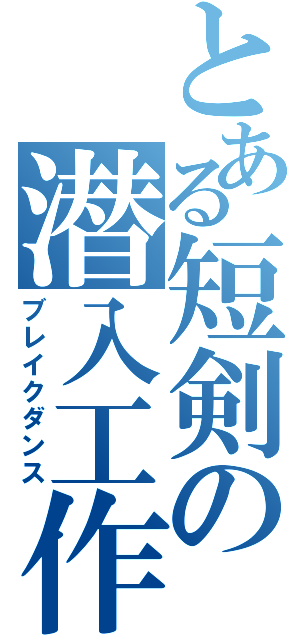 とある短剣の潜入工作（ブレイクダンス）