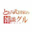 とある武田家の雑談グル（ｔａｌｋ）