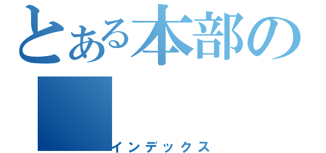 とある本部の（インデックス）