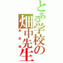 とある学校の畑中先生（超恩師）