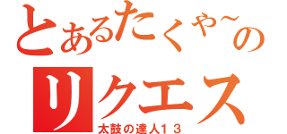 とあるたくや～のリクエスト（太鼓の達人１３）