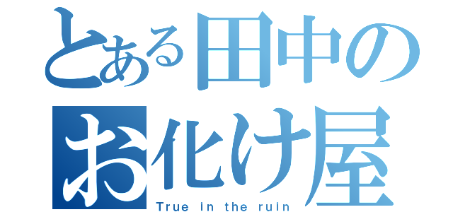 とある田中のお化け屋敷（Ｔｒｕｅ ｉｎ ｔｈｅ ｒｕｉｎ）