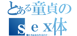 とある童貞のｓｅｘ体験（俺たちはおなれるのか…）