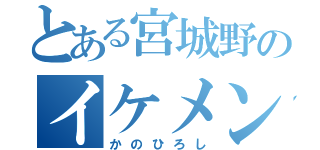 とある宮城野のイケメン（かのひろし）