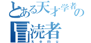 とある天才学者の冒涜者（ｋｅｍｕ）