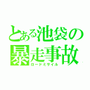 とある池袋の暴走事故（ロードミサイル）