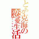 とある克海の恋愛生活（クソワロタ）