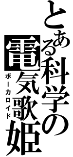 とある科学の電気歌姫（ボーカロイド）