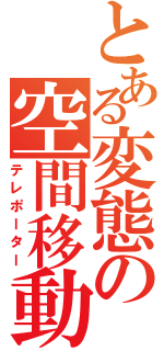 とある変態の空間移動（テレポーター）