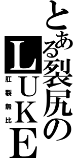 とある裂尻のＬＵＫＥ（肛裂無比）