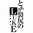 とある裂尻のＬＵＫＥ（肛裂無比）