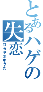 とあるハゲの失恋（ひらやまゆうた）