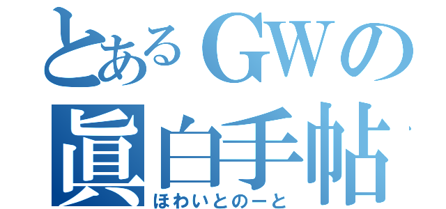 とあるＧＷの眞白手帖（ほわいとのーと）