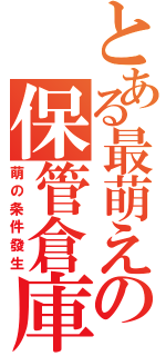 とある最萌えの保管倉庫（萌の条件發生）