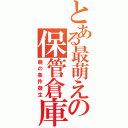 とある最萌えの保管倉庫（萌の条件發生）