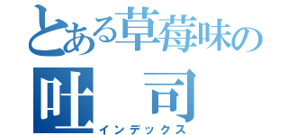 とある草莓味の吐 司（インデックス）