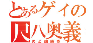 とあるゲイの尺八奥義（のど輪締め）