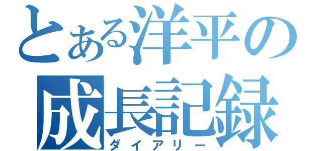 とある洋平の成長記録（ダイアリー）