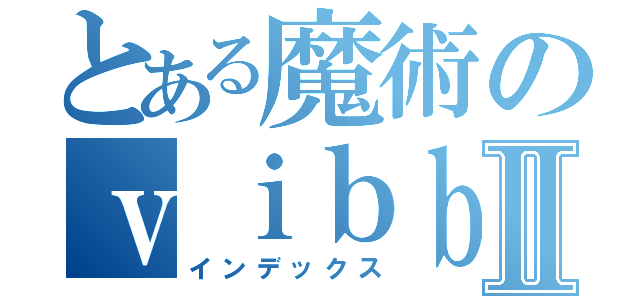 とある魔術のｖｉｂｂｆｋｙｔⅡ（インデックス）