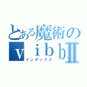 とある魔術のｖｉｂｂｆｋｙｔⅡ（インデックス）