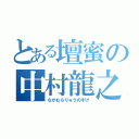 とある壇蜜の中村龍之介（なかむらりゅうのすけ）