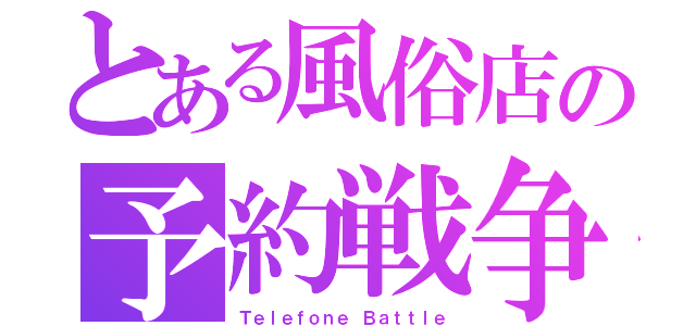 とある風俗店の予約戦争（Ｔｅｌｅｆｏｎｅ Ｂａｔｔｌｅ）