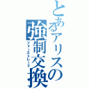 とあるアリスの強制交換（フォーストレード）