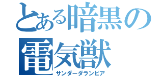 とある暗黒の電気獣（サンダーダランビア）