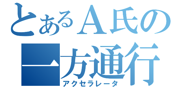 とあるＡ氏の一方通行（アクセラレータ）