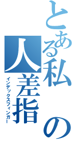 とある私の人差指（インデックスフィンガー）