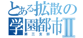 とある拡散の学園都市Ⅱ（第三支部）