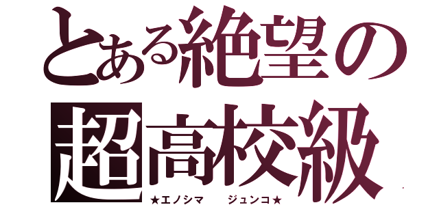 とある絶望の超高校級（★エノシマ  ジュンコ★）