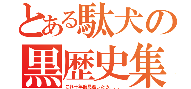 とある駄犬の黒歴史集（これ十年後見返したら．．．）