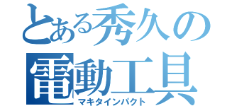 とある秀久の電動工具（マキタインパクト）