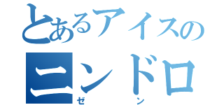 とあるアイスのニンドロイド（ゼン）